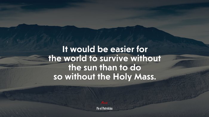 It would be easier for the world to survive without the sun than to do so without the Holy Mass. | Pio of Pietrelcina quote
