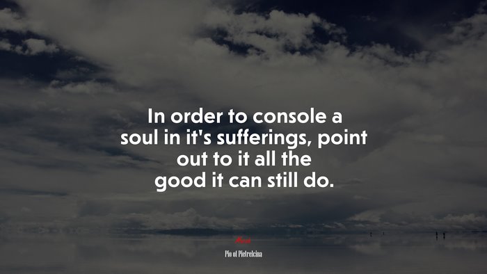 In order to console a soul in it’s sufferings, point out to it all the good it can still do. | Pio of Pietrelcina quote