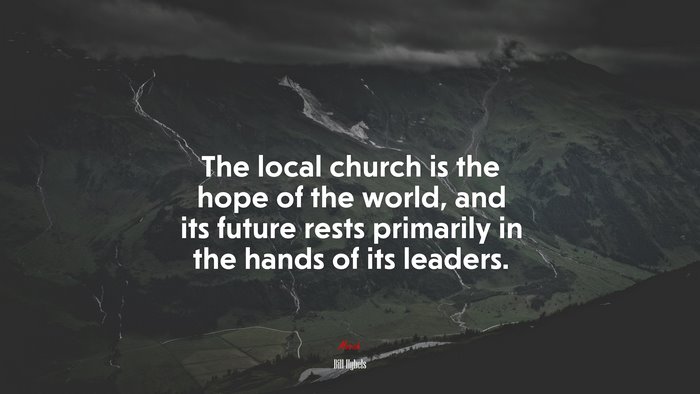 The local church is the hope of the world, and its future rests primarily in the hands of its leaders. | Bill Hybels quote
