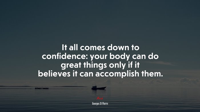It all comes down to confidence: your body can do great things only if it believes it can accomplish them. | Georges St-Pierre quote