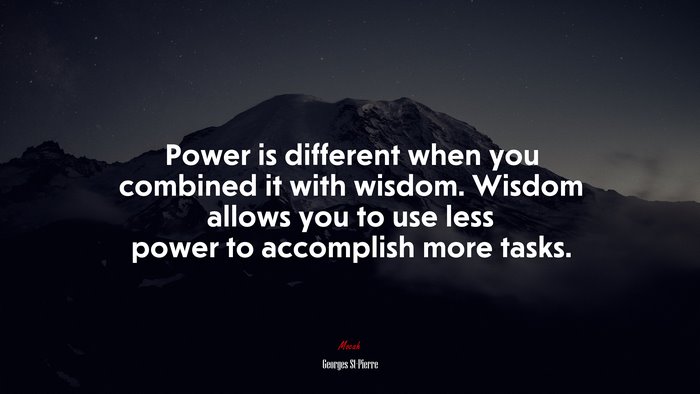 Power is different when you combined it with wisdom. Wisdom allows you to use less power to accomplish more tasks. | Georges St-Pierre quote