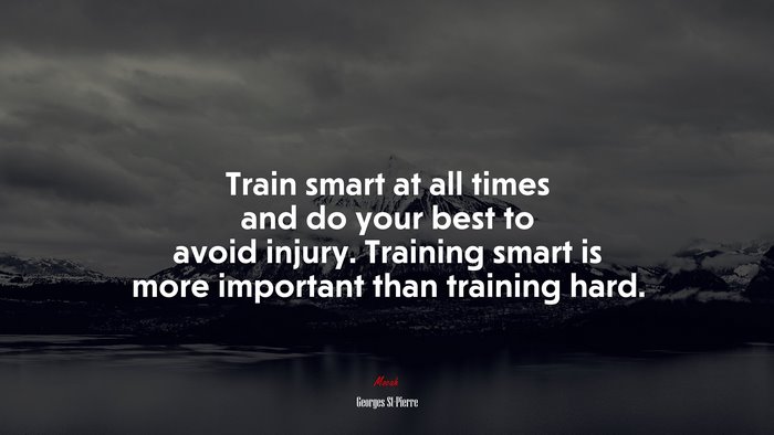 Train smart at all times and do your best to avoid injury. Training smart is more important than training hard. | Georges St-Pierre quote
