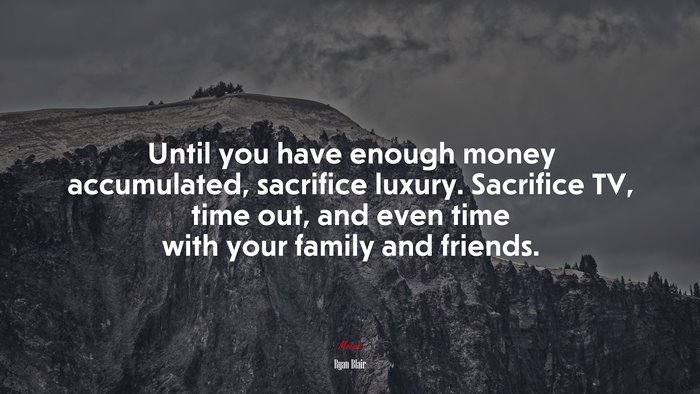 Until you have enough money accumulated, sacrifice luxury. Sacrifice TV, time out, and even time with your family and friends. | Ryan Blair quote