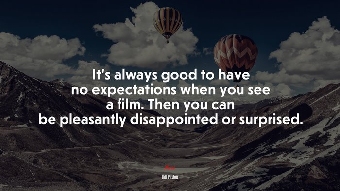 It’s always good to have no expectations when you see a film. Then you can be pleasantly disappointed or surprised. | Bill Paxton quote