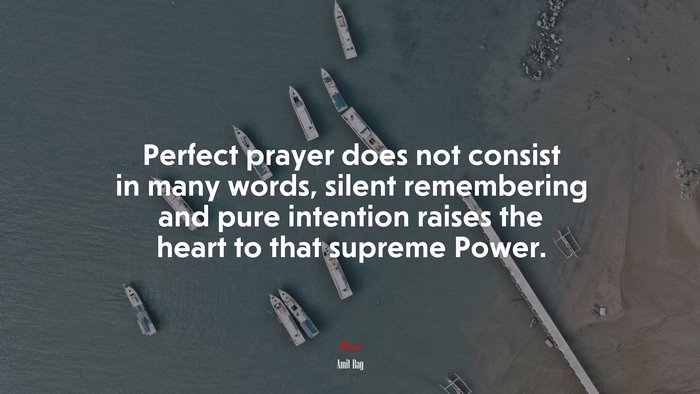 Perfect prayer does not consist in many words, silent remembering and pure intention raises the heart to that supreme Power. | Amit Ray quote