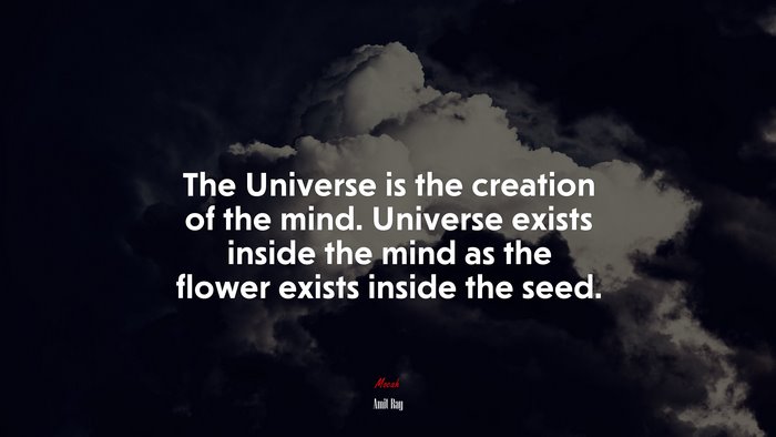 The Universe is the creation of the mind. Universe exists inside the mind as the flower exists inside the seed. | Amit Ray quote