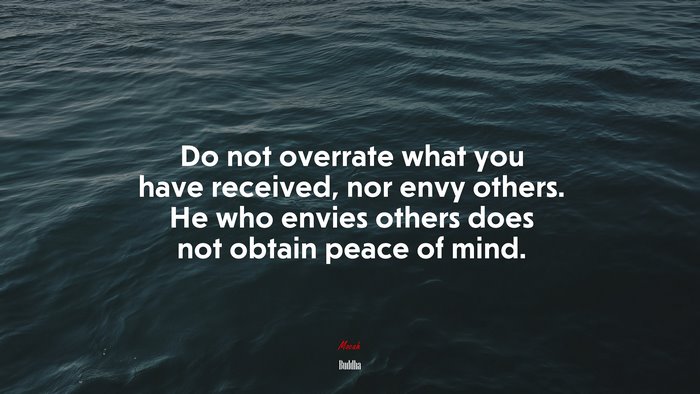 Do not overrate what you have received, nor envy others. He who envies others does not obtain peace of mind. | Buddha quote