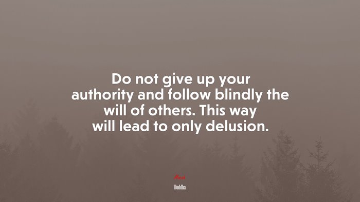 Do not give up your authority and follow blindly the will of others. This way will lead to only delusion. | Buddha quote