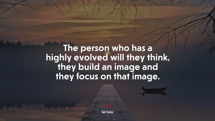 The person who has a highly evolved will they think, they build an image and they focus on that image. | Bob Proctor quote