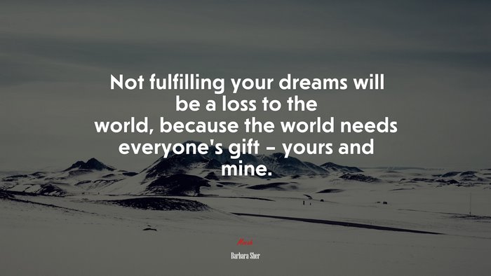 Not fulfilling your dreams will be a loss to the world, because the world needs everyone’s gift – yours and mine. | Barbara Sher quote