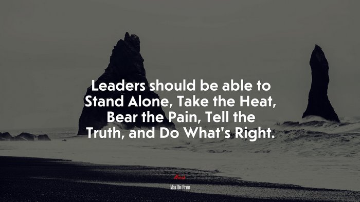 Leaders should be able to Stand Alone, Take the Heat, Bear the Pain, Tell the Truth, and Do What’s Right. | Max De Pree quote