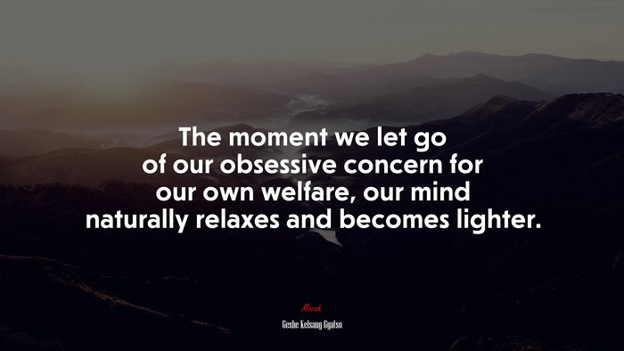 The moment we let go of our obsessive concern for our own welfare, our mind naturally relaxes and becomes lighter. | Geshe Kelsang Gyatso quote