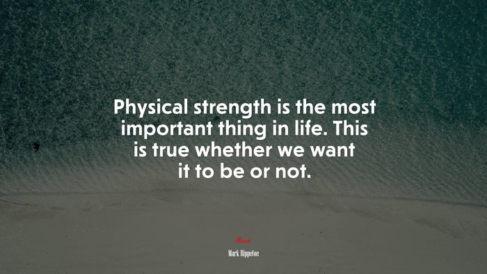 Physical strength is the most important thing in life. This is true whether we want it to be or not. | Mark Rippetoe quote