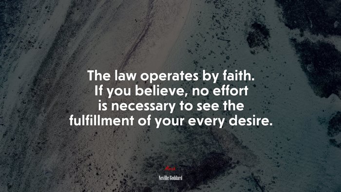The law operates by faith. If you believe, no effort is necessary to see the fulfillment of your every desire. | Neville Goddard quote