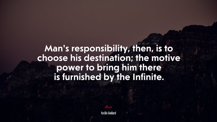 Man’s responsibility, then, is to choose his destination; the motive power to bring him there is furnished by the Infinite. | Neville Goddard quote