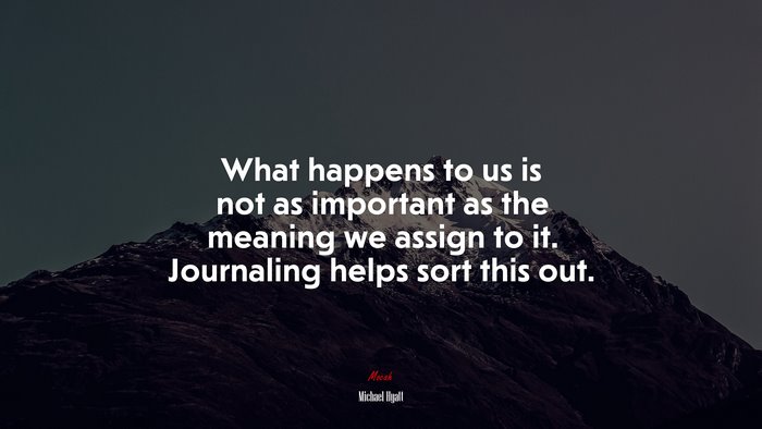 What happens to us is not as important as the meaning we assign to it. Journaling helps sort this out. | Michael Hyatt quote