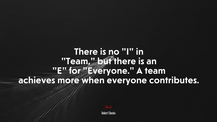 There is no “I” in “Team,” but there is an “E” for “Everyone.” A team achieves more when everyone contributes. | Robert Cheeke quote