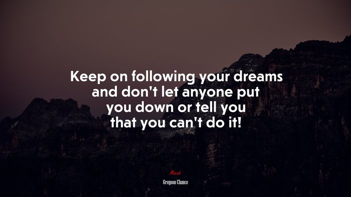 Keep on following your dreams and don’t let anyone put you down or tell you that you can’t do it! | Greyson Chance quote