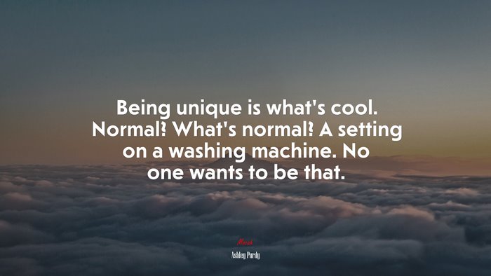 Being unique is what’s cool. Normal? What’s normal? A setting on a washing machine. No one wants to be that. | Ashley Purdy quote