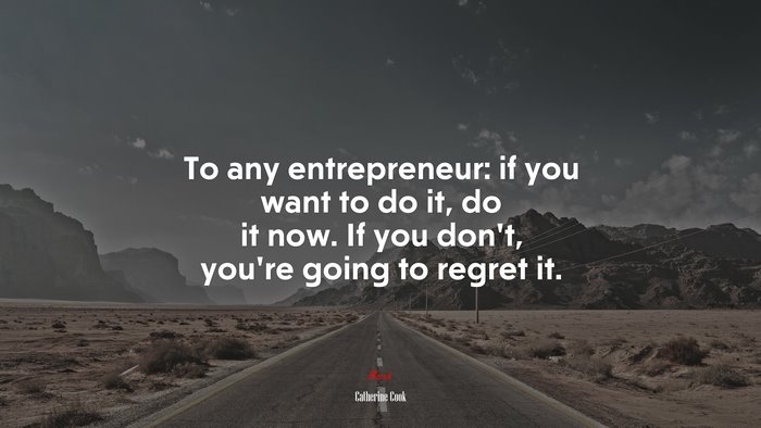 To any entrepreneur: if you want to do it, do it now. If you don’t, you’re going to regret it. | Catherine Cook quote
