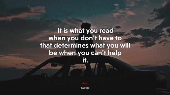 It is what you read when you don’t have to that determines what you will be when you can’t help it. | Oscar Wilde quote