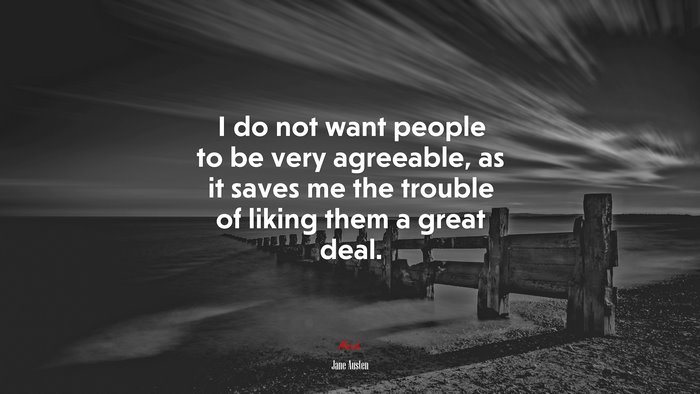 I do not want people to be very agreeable, as it saves me the trouble of liking them a great deal. | Jane Austen quote