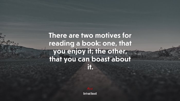 There are two motives for reading a book: one, that you enjoy it; the other, that you can boast about it. | Bertrand Russell quote