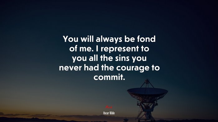You will always be fond of me. I represent to you all the sins you never had the courage to commit. | Oscar Wilde quote