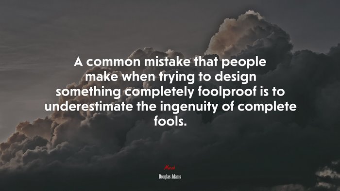 A common mistake that people make when trying to design something completely foolproof is to underestimate the ingenuity of complete fools. | Douglas Adams quote