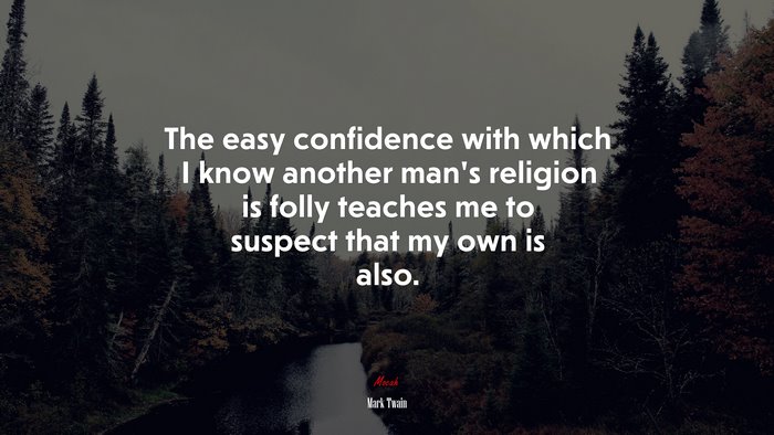The easy confidence with which I know another man’s religion is folly teaches me to suspect that my own is also. | Mark Twain quote