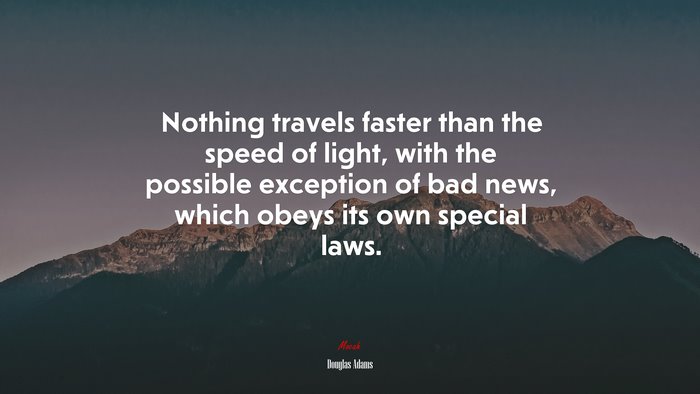 Nothing travels faster than the speed of light, with the possible exception of bad news, which obeys its own special laws. | Douglas Adams quote