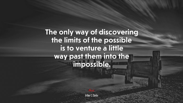 The only way of discovering the limits of the possible is to venture a little way past them into the impossible. | Arthur C. Clarke quote