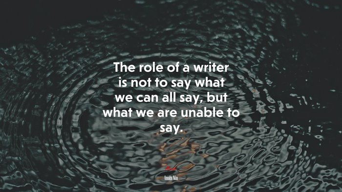 The role of a writer is not to say what we can all say, but what we are unable to say. | Anaïs Nin quote