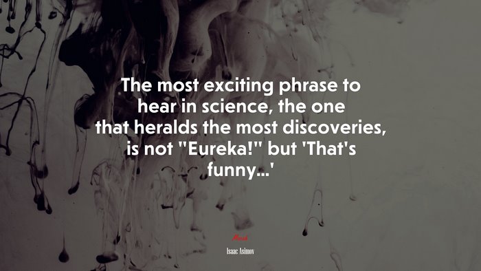 The most exciting phrase to hear in science, the one that heralds the most discoveries, is not “Eureka!” but ‘That’s funny...’ | Isaac Asimov quote