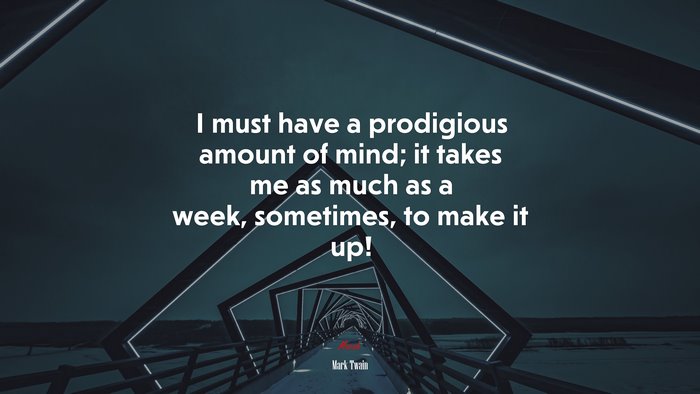 I must have a prodigious amount of mind; it takes me as much as a week, sometimes, to make it up! | Mark Twain quote