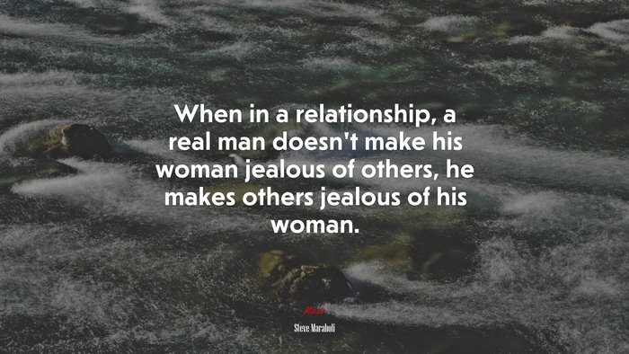 When in a relationship, a real man doesnt make his woman jealous of others, he makes others jealous of his woman. | Steve Maraboli quote