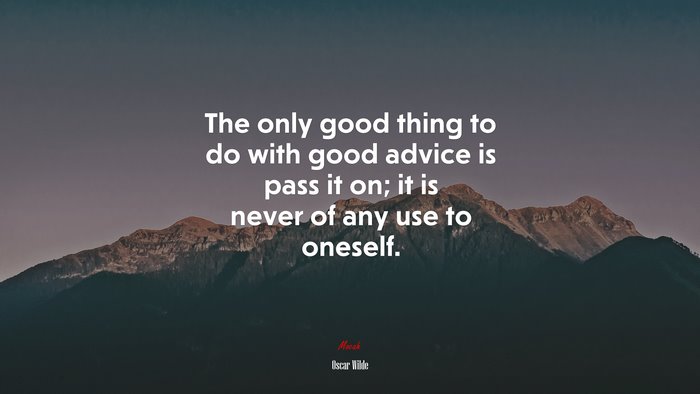 The only good thing to do with good advice is pass it on; it is never of any use to oneself. | Oscar Wilde quote