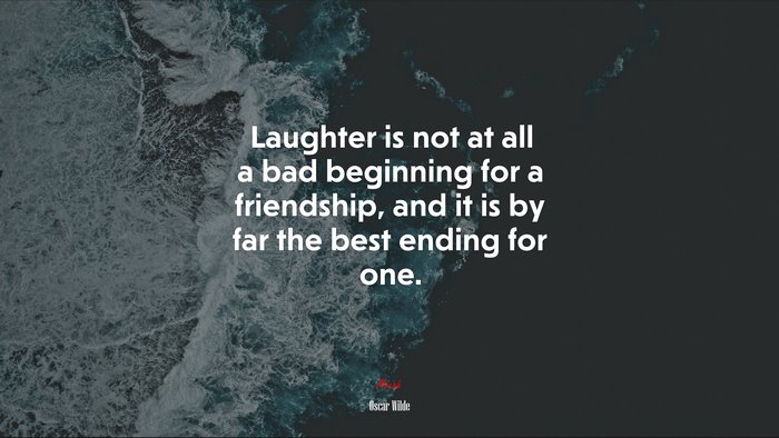 Laughter is not at all a bad beginning for a friendship, and it is by far the best ending for one. | Oscar Wilde quote