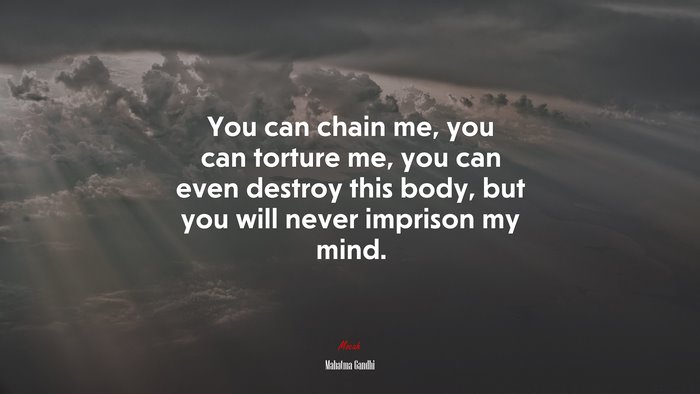 You can chain me, you can torture me, you can even destroy this body, but you will never imprison my mind. | Mahatma Gandhi quote