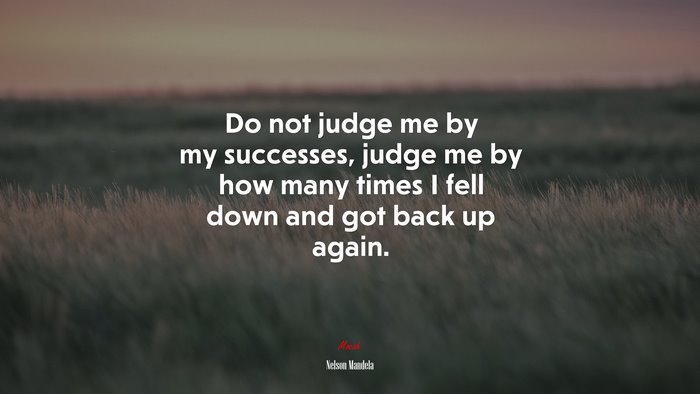 Do not judge me by my successes, judge me by how many times I fell down and got back up again. | Nelson Mandela quote