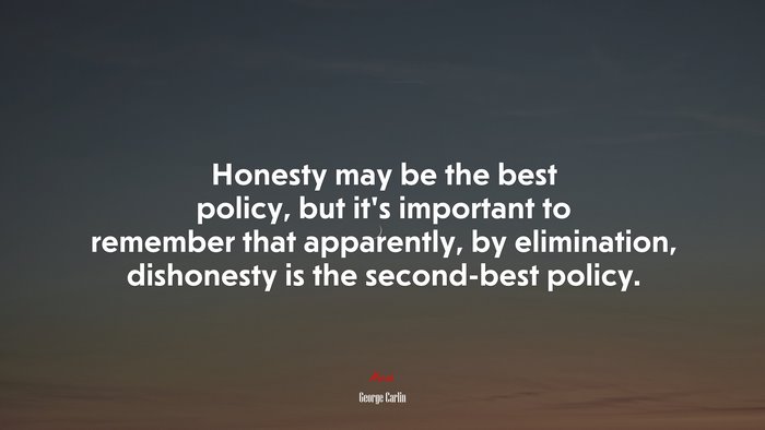 Honesty may be the best policy, but it’s important to remember that apparently, by elimination, dishonesty is the second-best policy. | George Carlin quote
