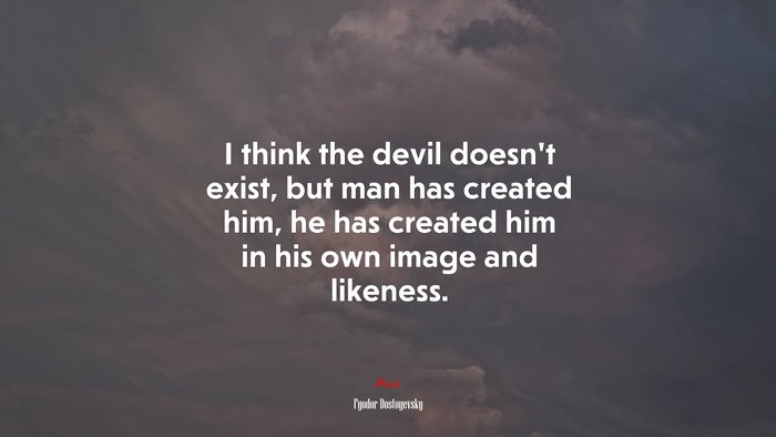 I think the devil doesn’t exist, but man has created him, he has created him in his own image and likeness. | Fyodor Dostoyevsky quote