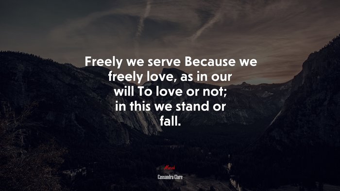 Freely we serve Because we freely love, as in our will To love or not; in this we stand or fall. | Cassandra Clare quote