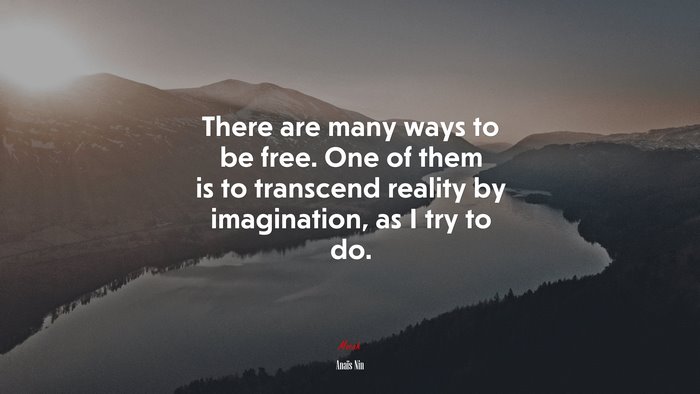 There are many ways to be free. One of them is to transcend reality by imagination, as I try to do. | Anaïs Nin quote