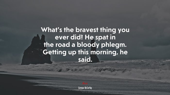 What’s the bravest thing you ever did? He spat in the road a bloody phlegm. Getting up this morning, he said. | Cormac McCarthy quote