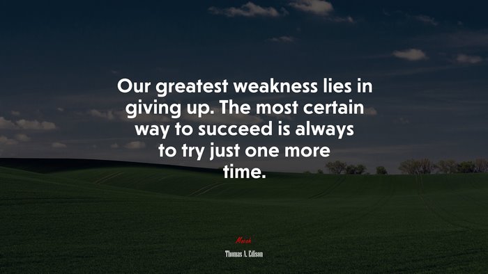 Our greatest weakness lies in giving up. The most certain way to succeed is always to try just one more time. | Thomas A. Edison quote