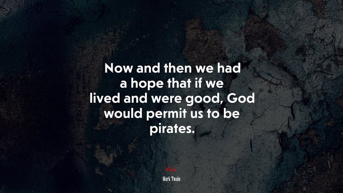 Now and then we had a hope that if we lived and were good, God would permit us to be pirates. | Mark Twain quote