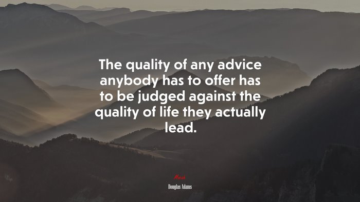 The quality of any advice anybody has to offer has to be judged against the quality of life they actually lead. | Douglas Adams quote