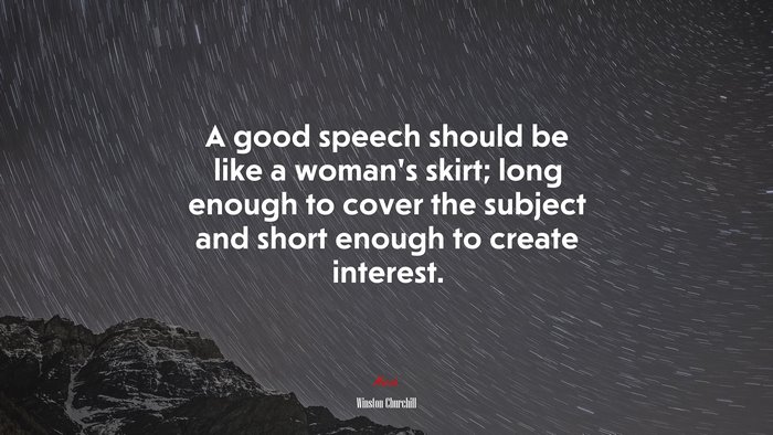 A good speech should be like a woman’s skirt; long enough to cover the subject and short enough to create interest. | Winston Churchill quote