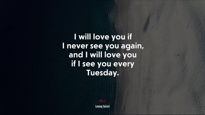 I Will Love You If I Never See You Again And I Will Love You If I See You Every Tuesday